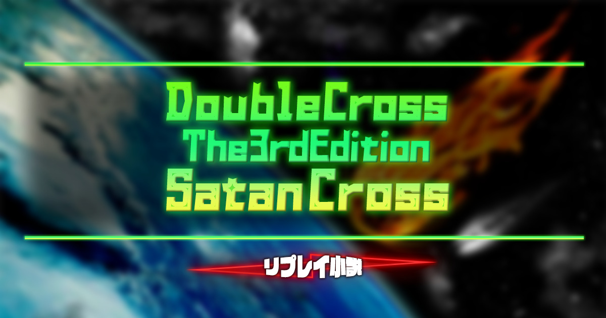 ダブルクロス3rdリプレイ小説satan Cross 卓コロ Trpgオウンドメディア